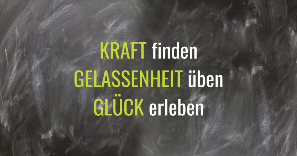 KRAFT finden GELASSENHEIT üben GLÜCK erleben
